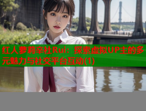 红人萝莉辛社Rui：探索虚拟UP主的多元魅力与社交平台互动(1)  第1张
