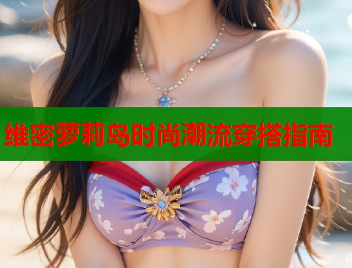维密萝莉岛时尚潮流穿搭指南  第1张