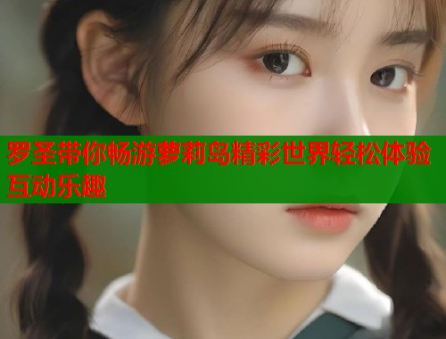 罗圣带你畅游萝莉岛精彩世界轻松体验互动乐趣  第1张