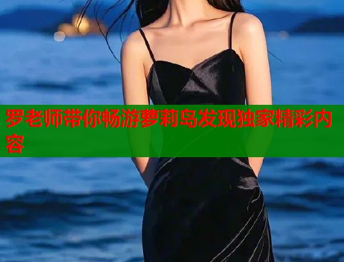 罗老师带你畅游萝莉岛发现独家精彩内容  第2张