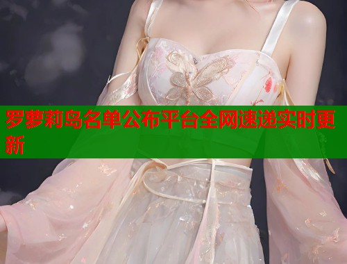 罗萝莉岛名单公布平台全网速递实时更新  第1张