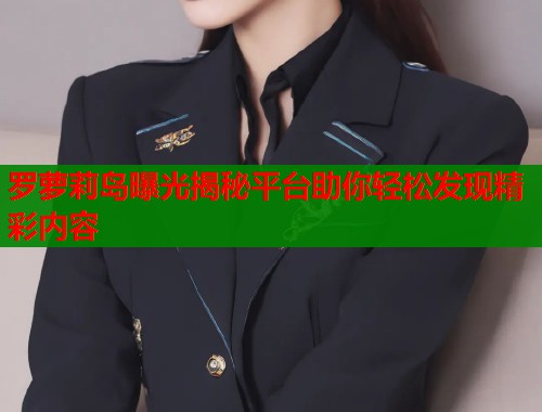 罗萝莉岛曝光揭秘平台助你轻松发现精彩内容  第1张