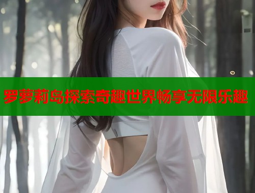 罗萝莉岛探索奇趣世界畅享无限乐趣  第1张