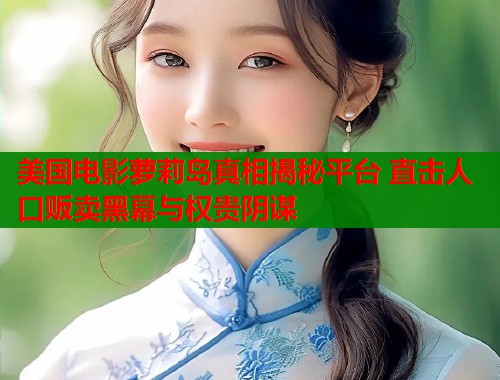 美国电影萝莉岛真相揭秘平台 直击人口贩卖黑幕与权贵阴谋  第2张