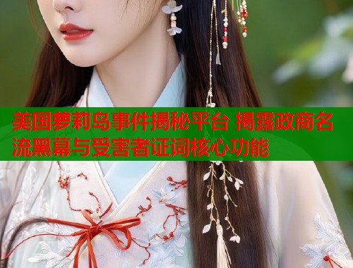 美国萝莉岛事件揭秘平台 揭露政商名流黑幕与受害者证词核心功能  第1张