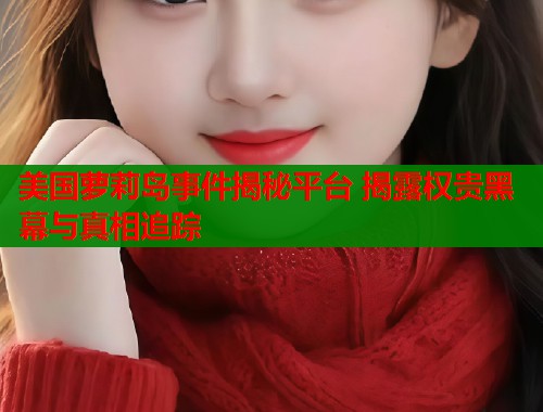 美国萝莉岛事件揭秘平台 揭露权贵黑幕与真相追踪  第1张