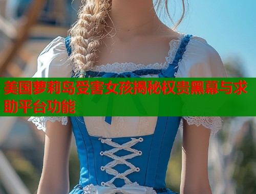 美国萝莉岛受害女孩揭秘权贵黑幕与求助平台功能  第1张