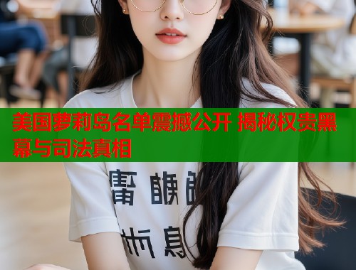 美国萝莉岛名单震撼公开 揭秘权贵黑幕与司法真相  第1张