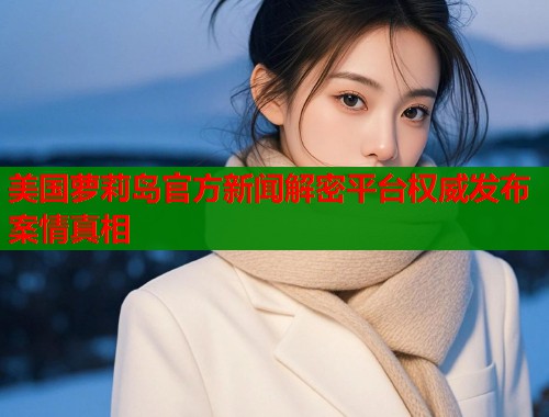 美国萝莉岛官方新闻解密平台权威发布案情真相  第1张
