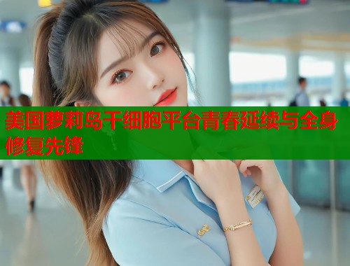 美国萝莉岛干细胞平台青春延续与全身修复先锋  第1张