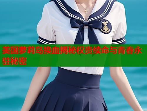 美国萝莉岛换血揭秘权贵续命与青春永驻秘密  第1张