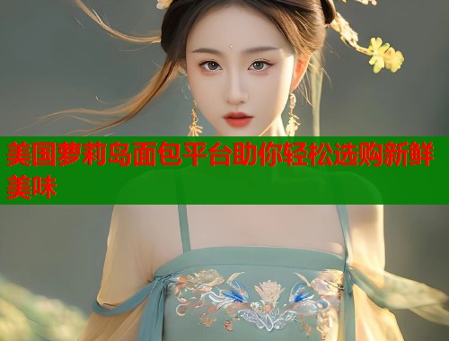 美国萝莉岛面包平台助你轻松选购新鲜美味  第1张
