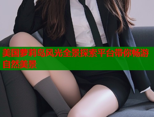 美国萝莉岛风光全景探索平台带你畅游自然美景  第1张