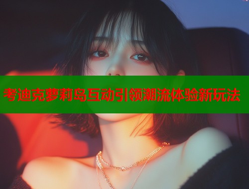 考迪克萝莉岛互动引领潮流体验新玩法  第1张