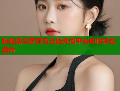 胎盘续命萝莉岛全能养成平台助你轻松续命  第1张
