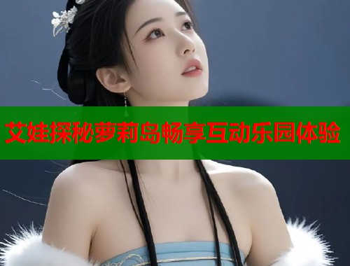 艾娃探秘萝莉岛畅享互动乐园体验  第1张