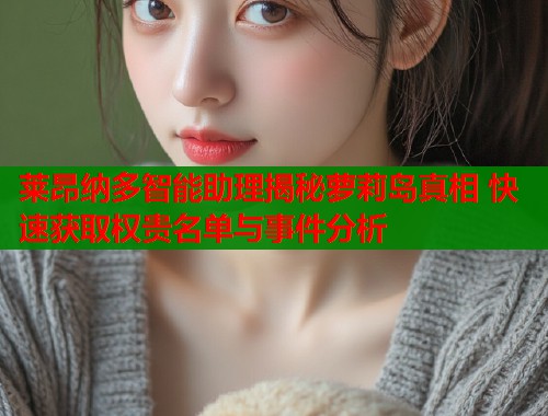 莱昂纳多智能助理揭秘萝莉岛真相 快速获取权贵名单与事件分析  第1张