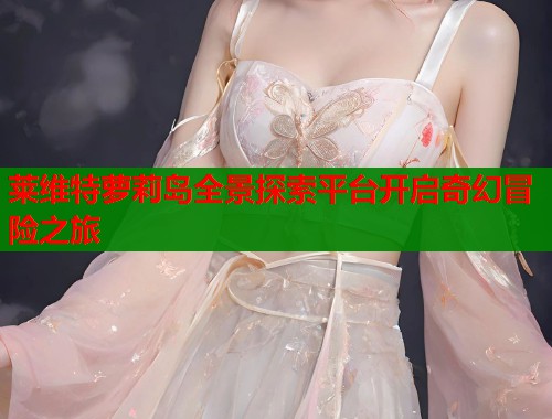 莱维特萝莉岛全景探索平台开启奇幻冒险之旅  第1张
