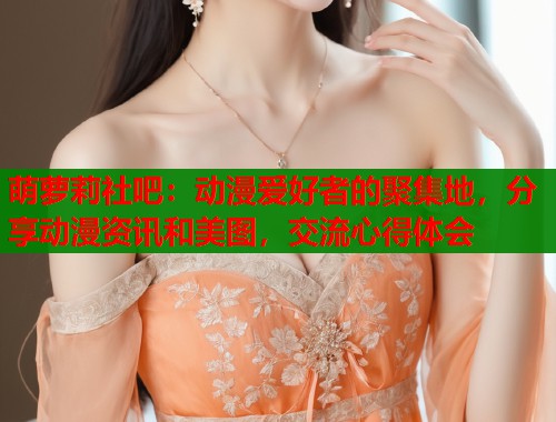 萌萝莉社吧：动漫爱好者的聚集地，分享动漫资讯和美图，交流心得体会  第2张