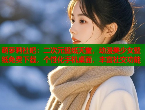 萌萝莉社吧：二次元壁纸天堂，动漫美少女壁纸免费下载，个性化手机桌面，丰富社交功能  第1张