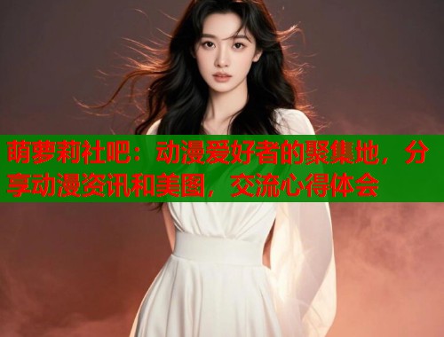 萌萝莉社吧：动漫爱好者的聚集地，分享动漫资讯和美图，交流心得体会  第1张