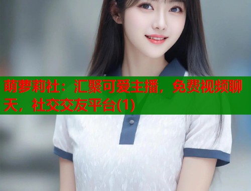 萌萝莉社：汇聚可爱主播，免费视频聊天，社交交友平台(1)  第1张