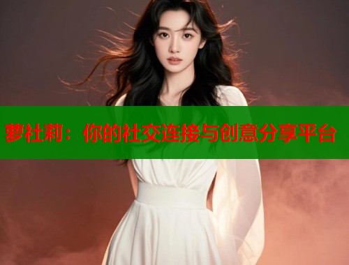 萝社莉：你的社交连接与创意分享平台  第1张
