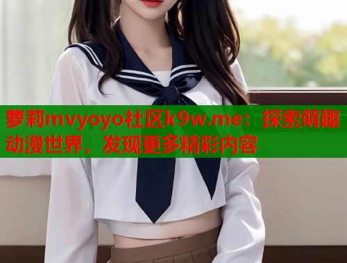 萝莉mvyoyo社区k9w.me：探索萌趣动漫世界，发现更多精彩内容  第1张