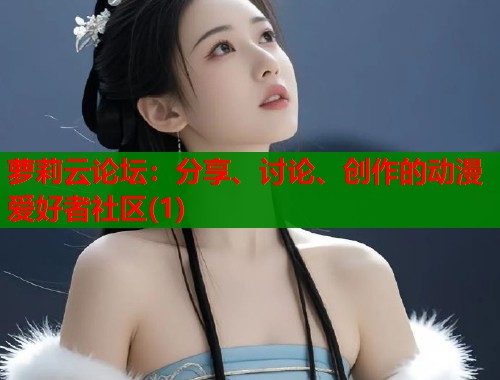 萝莉云论坛：分享、讨论、创作的动漫爱好者社区(1)  第1张