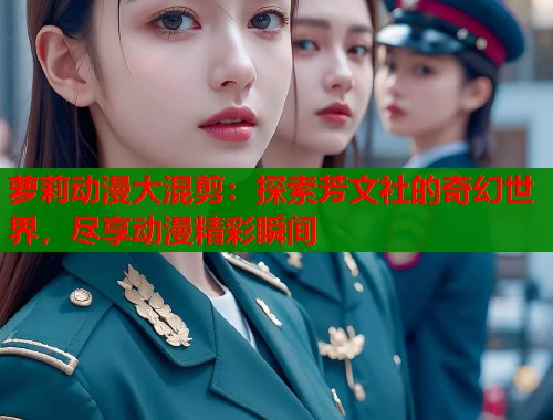 萝莉动漫大混剪：探索芳文社的奇幻世界，尽享动漫精彩瞬间  第1张