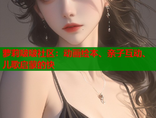 萝莉啵啵社区：动画绘本、亲子互动、儿歌启蒙的快  第1张
