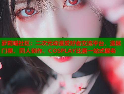 萝莉喵社区：二次元动漫爱好者交流平台，漫展门票、同人创作、COSPLAY比赛一站式服务  第2张