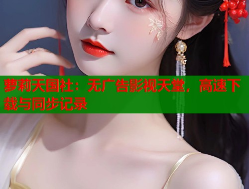 萝莉天国社：无广告影视天堂，高速下载与同步记录  第1张