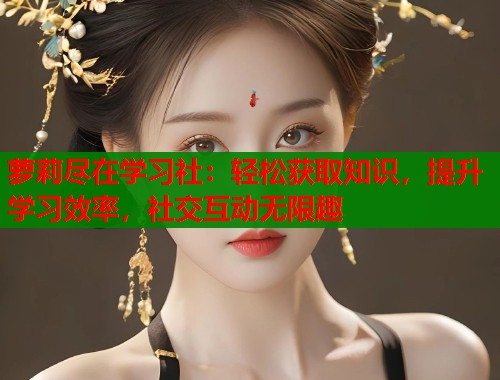萝莉尽在学习社：轻松获取知识，提升学习效率，社交互动无限趣  第1张