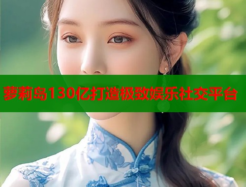 萝莉岛130亿打造极致娱乐社交平台  第1张