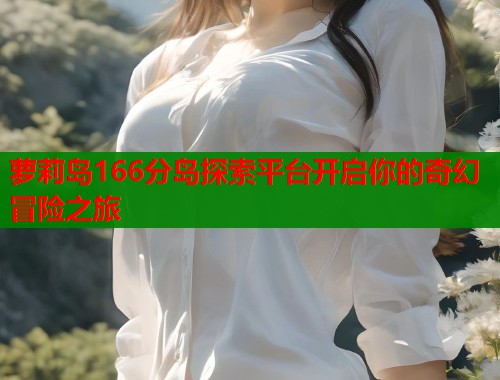 萝莉岛166分岛探索平台开启你的奇幻冒险之旅  第1张