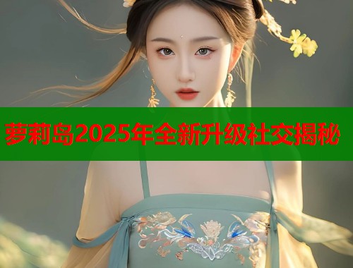 萝莉岛2025年全新升级社交揭秘  第1张