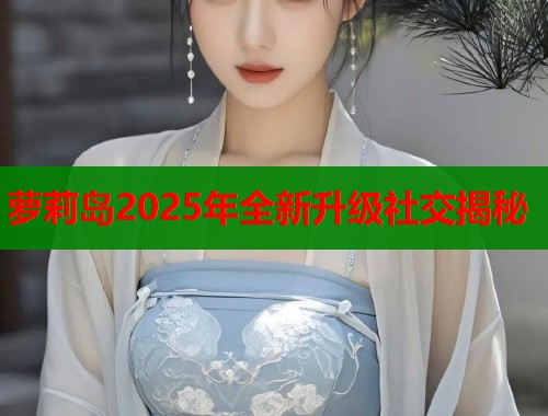 萝莉岛2025年全新升级社交揭秘  第2张