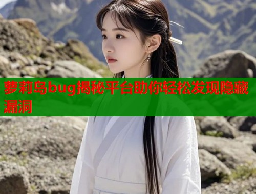萝莉岛bug揭秘平台助你轻松发现隐藏漏洞  第2张