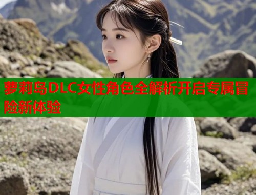 萝莉岛DLC女性角色全解析开启专属冒险新体验  第1张