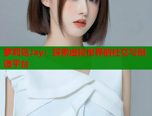 萝莉岛Jay：探索虚拟世界的社交与创造平台  第1张