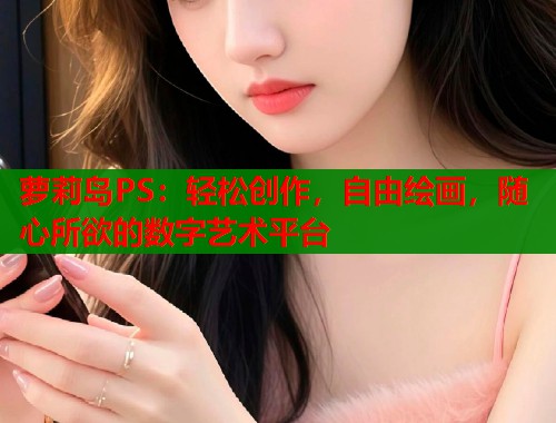 萝莉岛PS：轻松创作，自由绘画，随心所欲的数字艺术平台  第1张