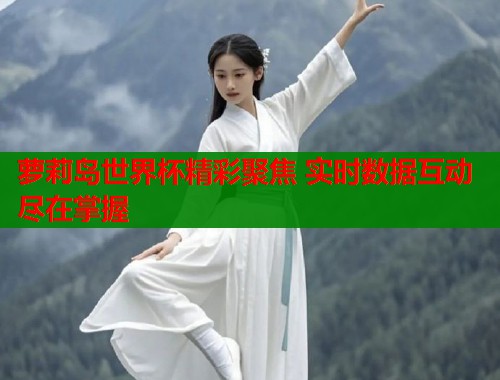 萝莉岛世界杯精彩聚焦 实时数据互动尽在掌握  第1张