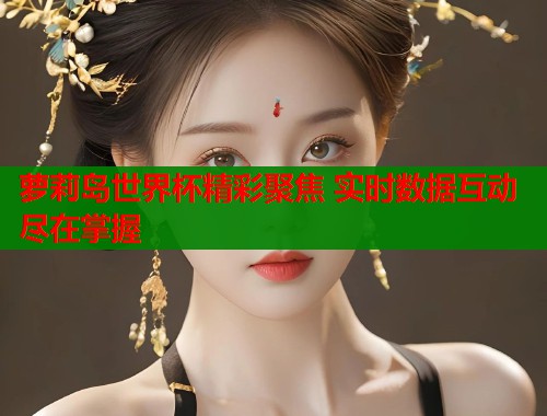 萝莉岛世界杯精彩聚焦 实时数据互动尽在掌握  第2张