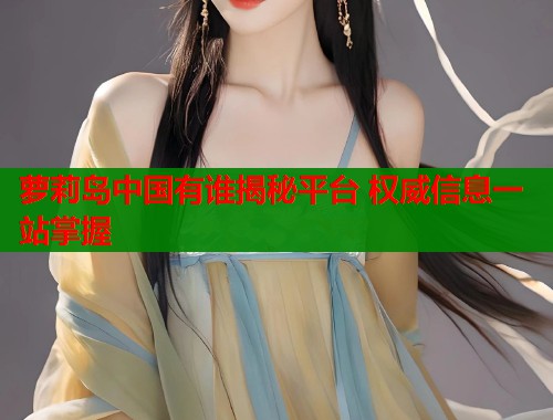 萝莉岛中国有谁揭秘平台 权威信息一站掌握  第2张