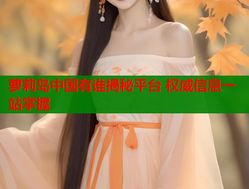 萝莉岛中国有谁揭秘平台 权威信息一站掌握  第1张