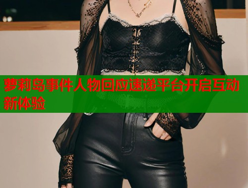 萝莉岛事件人物回应速递平台开启互动新体验  第1张