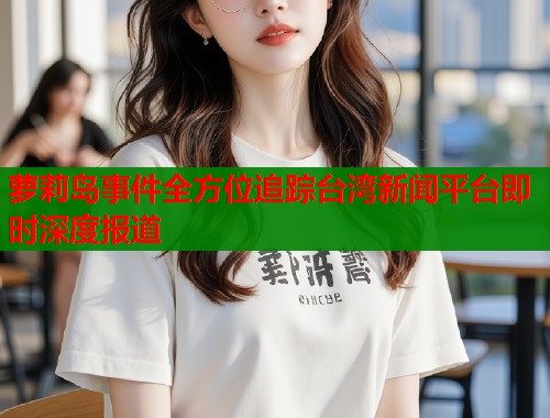 萝莉岛事件全方位追踪台湾新闻平台即时深度报道  第1张