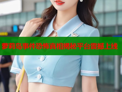 萝莉岛事件恐怖真相揭秘平台震撼上线  第1张