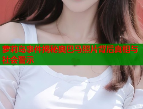 萝莉岛事件揭秘奥巴马照片背后真相与社会警示  第1张